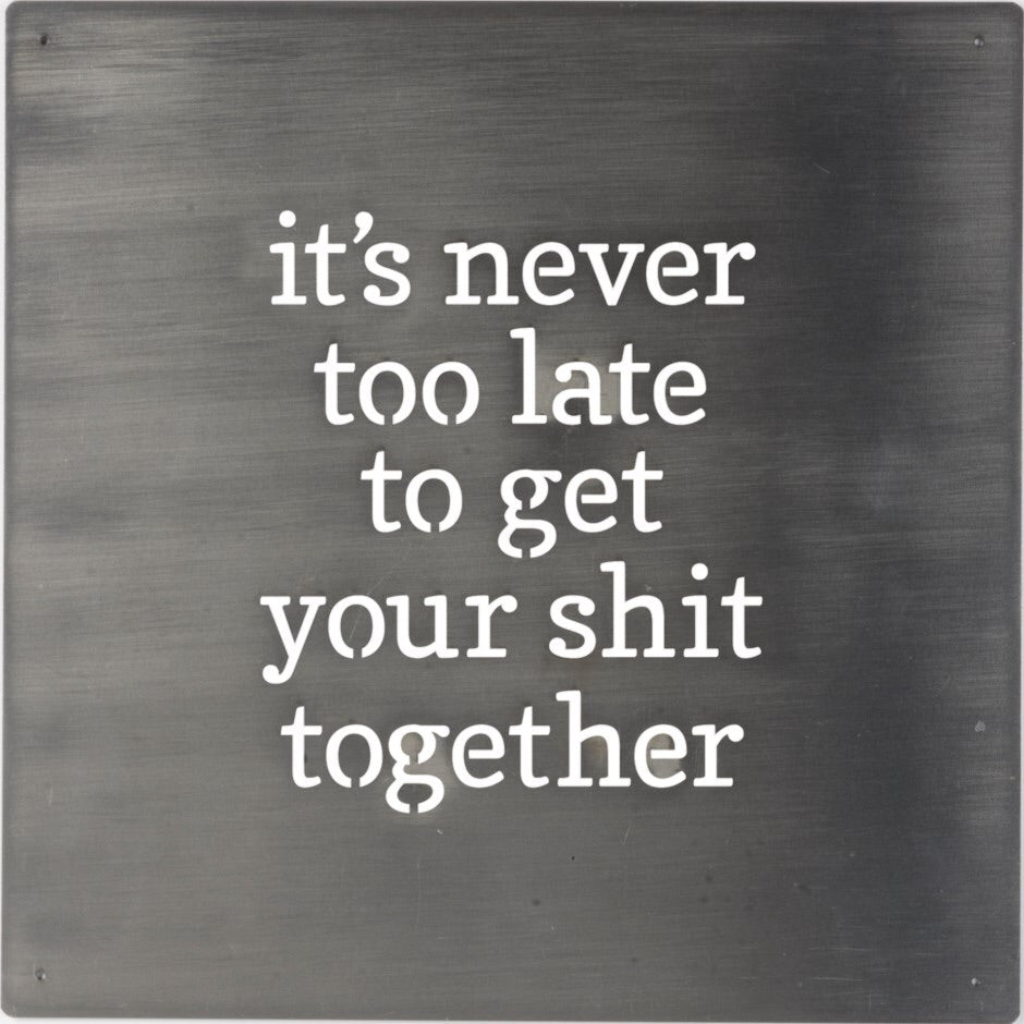 Metal Sign “it's Never Too Late To Get Your Shit Together”